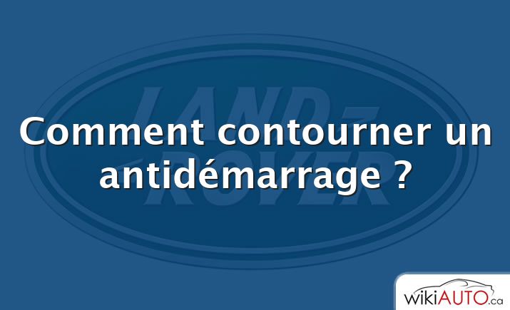 Comment contourner un antidémarrage ?