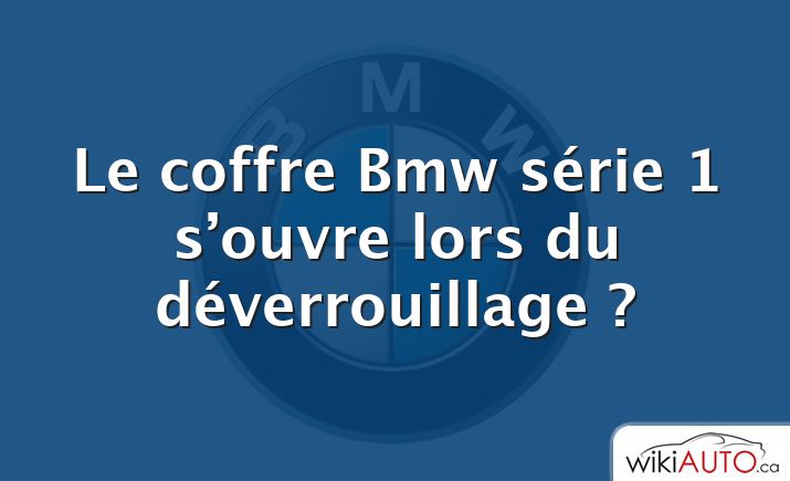 Le coffre Bmw série 1 s’ouvre lors du déverrouillage ?