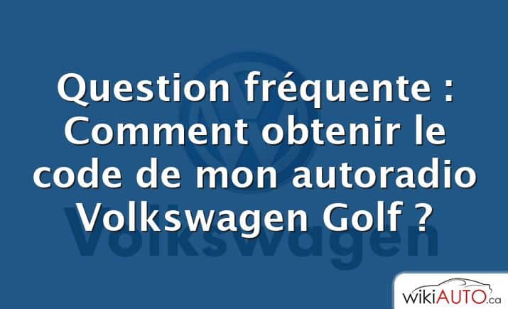 Question fréquente : Comment obtenir le code de mon autoradio Volkswagen Golf ?