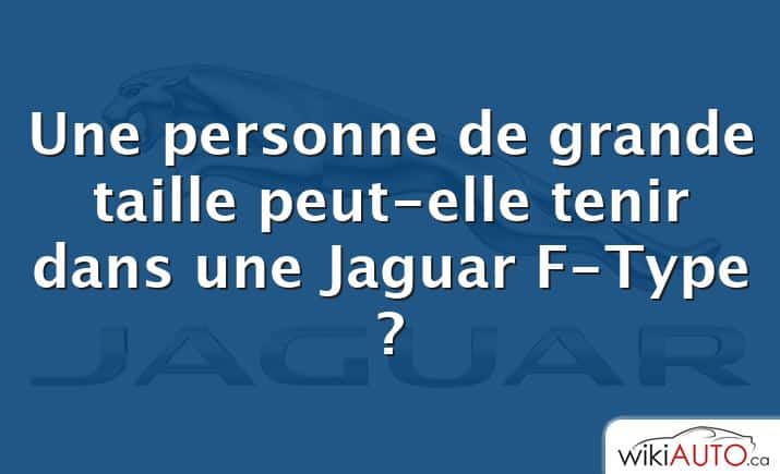 Une personne de grande taille peut-elle tenir dans une Jaguar F-Type ?