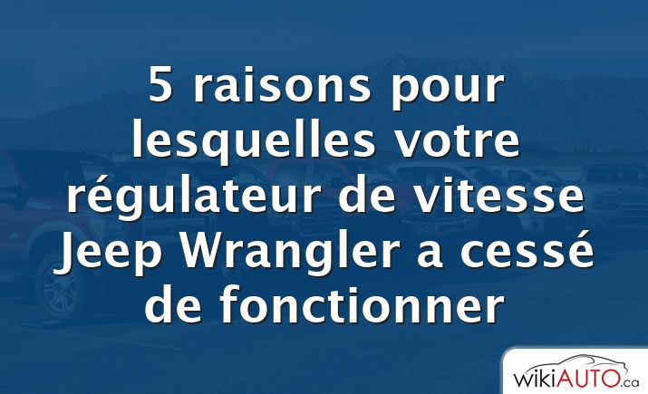 5 raisons pour lesquelles votre régulateur de vitesse Jeep Wrangler a cessé de fonctionner