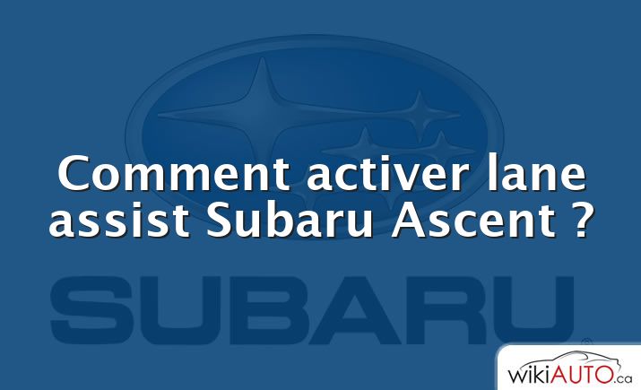 Comment activer lane assist Subaru Ascent ?