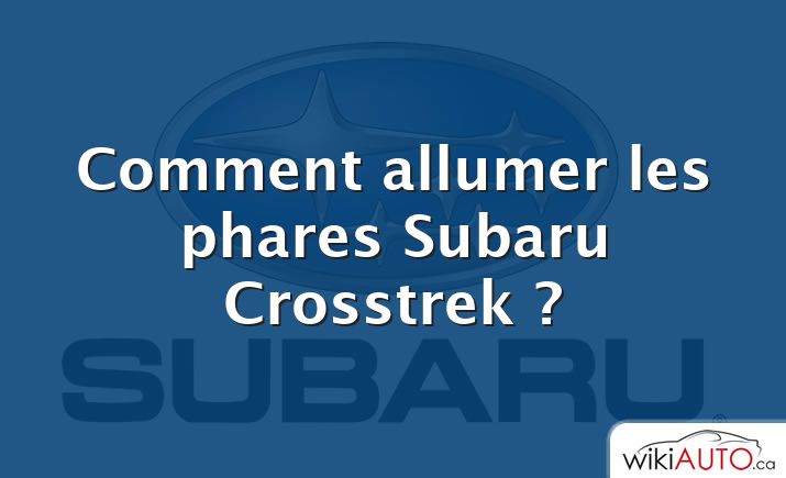 Comment allumer les phares Subaru Crosstrek ?