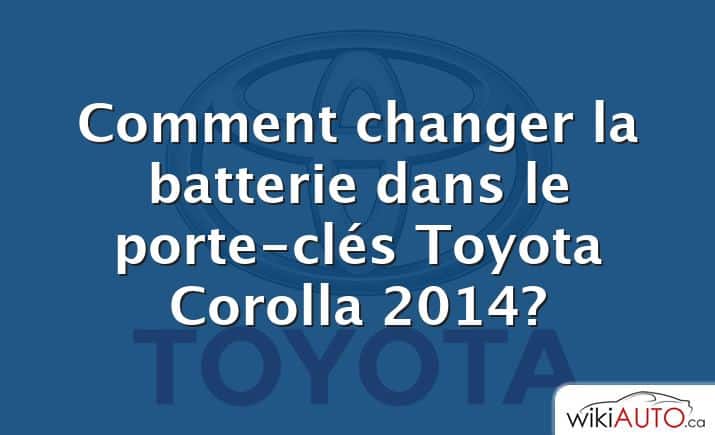 Comment changer la batterie dans le porte-clés Toyota Corolla 2014?