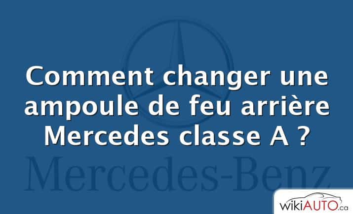 Comment changer une ampoule de feu arrière Mercedes classe A ?