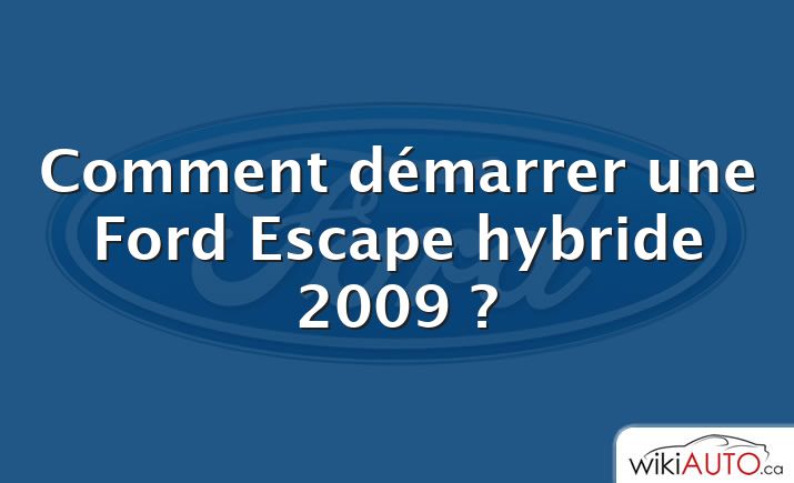 Comment démarrer une Ford Escape hybride 2009 ?