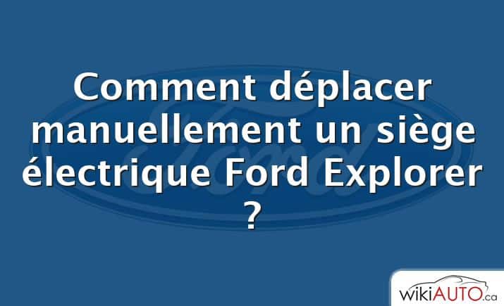 Comment déplacer manuellement un siège électrique Ford Explorer ?