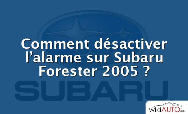 Comment désactiver l’alarme sur Subaru Forester 2005 ?