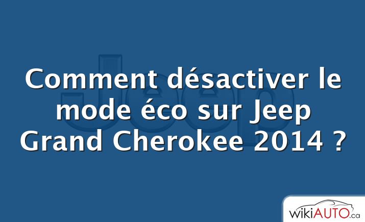 Comment désactiver le mode éco sur Jeep Grand Cherokee 2014 ?