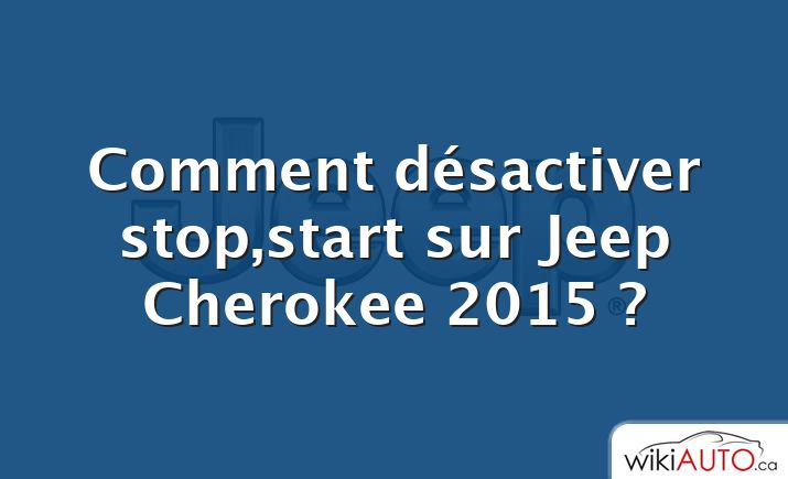 Comment désactiver stop,start sur Jeep Cherokee 2015 ?