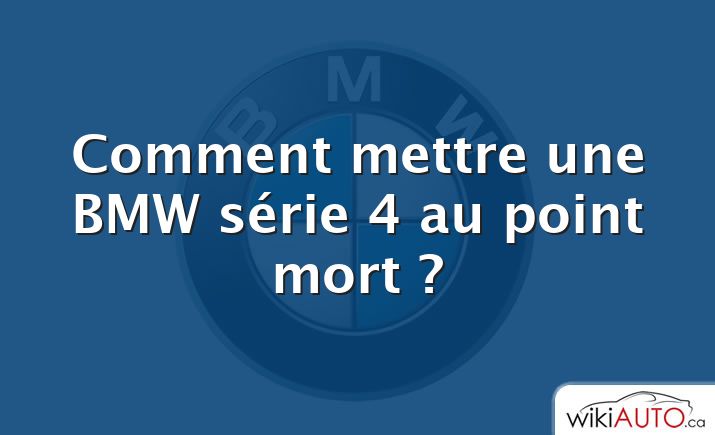 Comment mettre une BMW série 4 au point mort ?