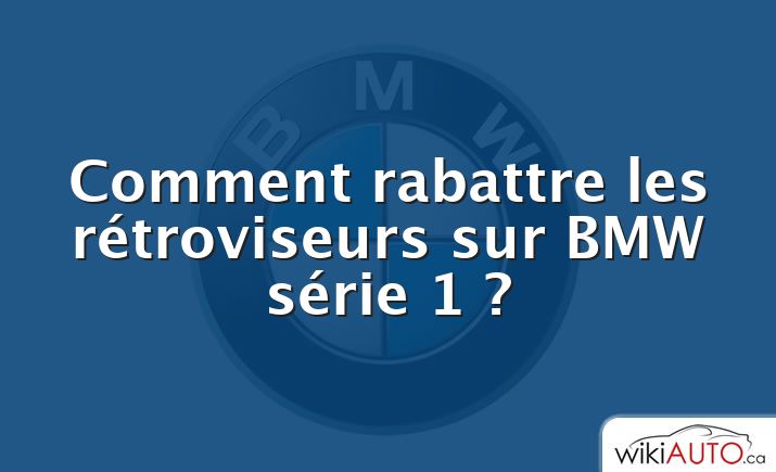 Comment rabattre les rétroviseurs sur BMW série 1 ?