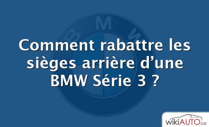 Comment rabattre les sièges arrière d’une BMW Série 3 ?