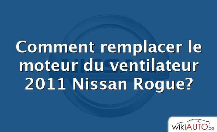 Comment remplacer le moteur du ventilateur 2011 Nissan Rogue?