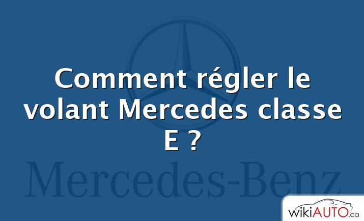 Comment régler le volant Mercedes classe E ?