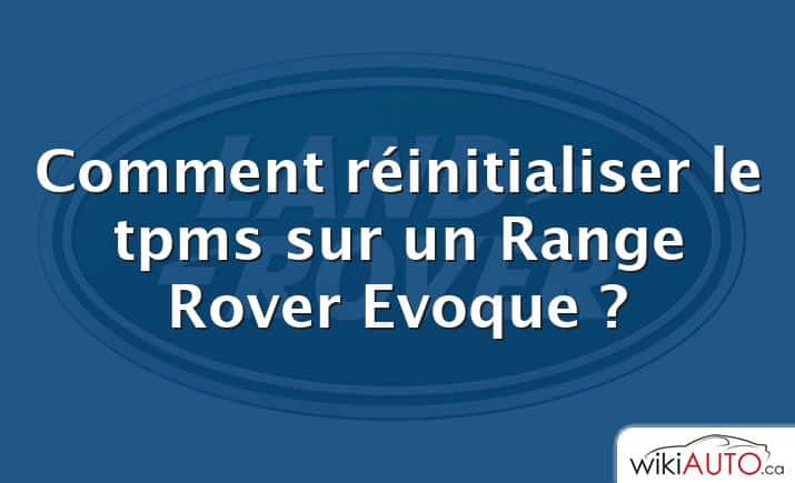 Comment réinitialiser le tpms sur un Range Rover Evoque ?