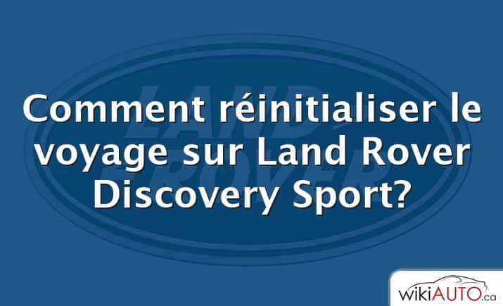 Comment réinitialiser le voyage sur Land Rover Discovery Sport?