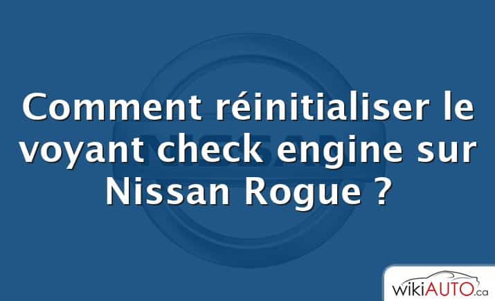 Comment réinitialiser le voyant check engine sur Nissan Rogue ?