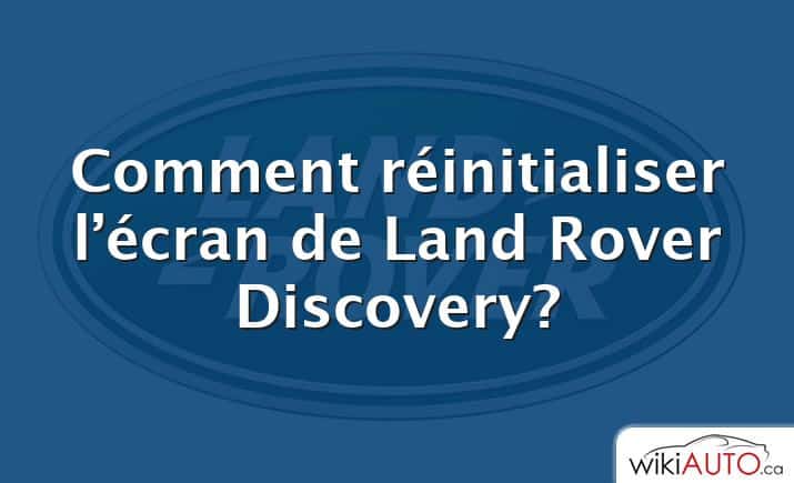 Comment réinitialiser l’écran de Land Rover Discovery?