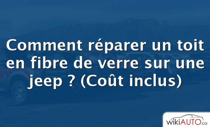 Comment réparer un toit en fibre de verre sur une jeep ?  (Coût inclus)