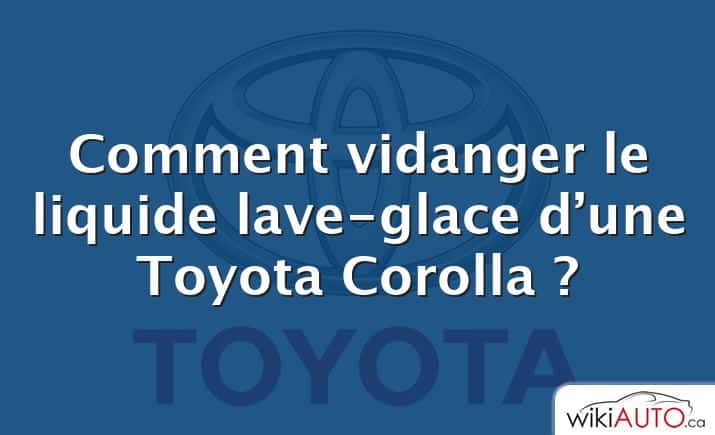 Comment vidanger le liquide lave-glace d’une Toyota Corolla ?