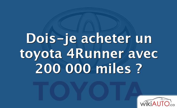 Dois-je acheter un toyota 4Runner avec 200 000 miles ?