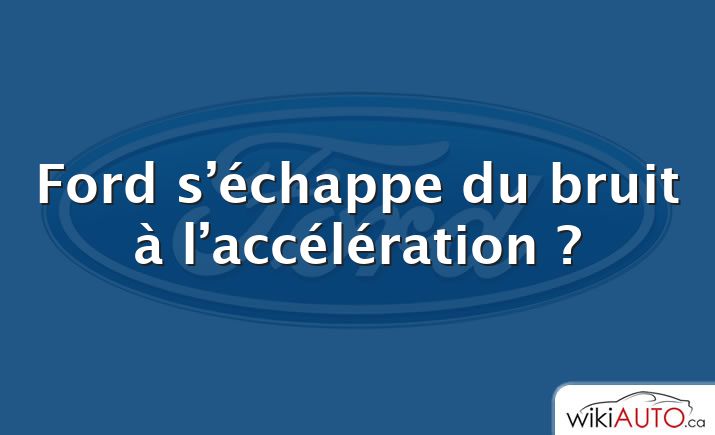 Ford s’échappe du bruit à l’accélération ?