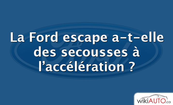 La Ford escape a-t-elle des secousses à l’accélération ?