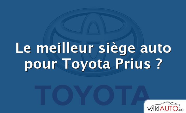 Le meilleur siège auto pour Toyota Prius ?