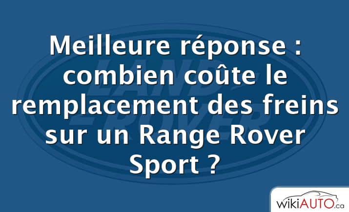 Meilleure réponse : combien coûte le remplacement des freins sur un Range Rover Sport ?