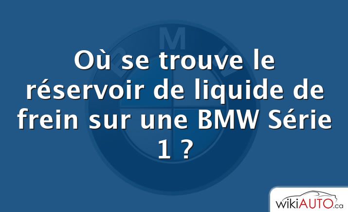 Où se trouve le réservoir de liquide de frein sur une BMW Série 1 ?