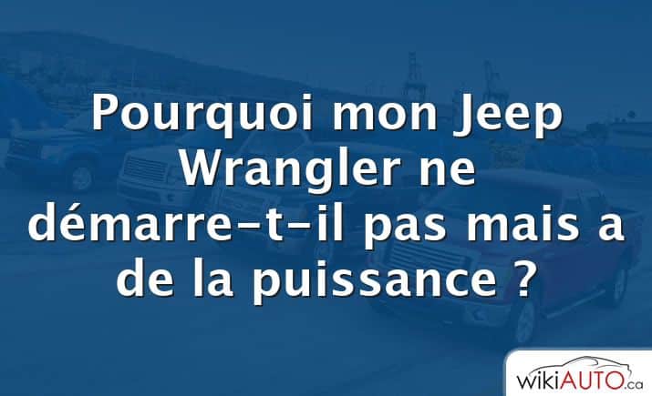 Pourquoi mon Jeep Wrangler ne démarre-t-il pas mais a de la puissance ?