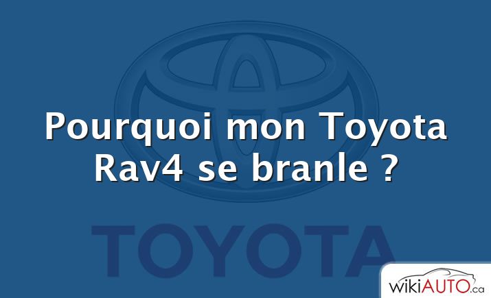Pourquoi mon Toyota Rav4 se branle ?