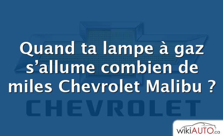 Quand ta lampe à gaz s’allume combien de miles Chevrolet Malibu ?