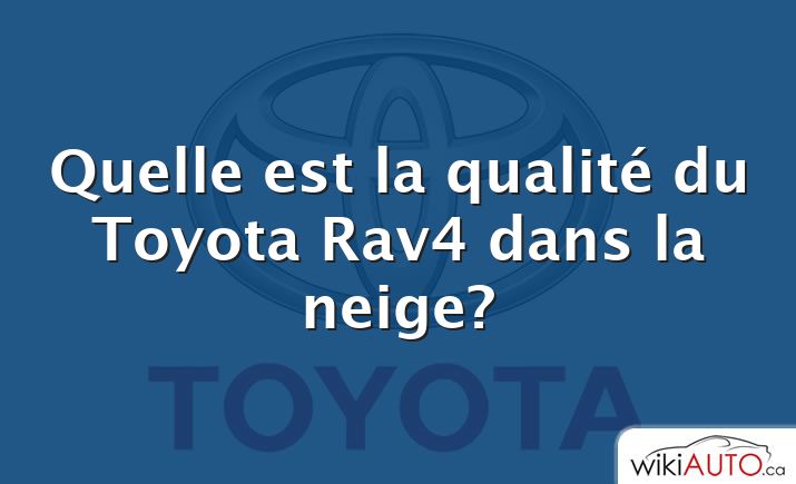 Quelle est la qualité du Toyota Rav4 dans la neige?