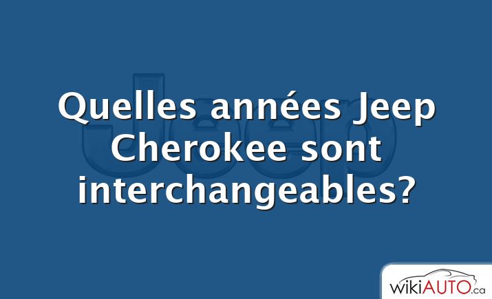 Quelles années Jeep Cherokee sont interchangeables?