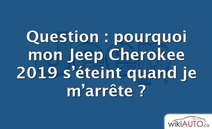 Question : pourquoi mon Jeep Cherokee 2019 s’éteint quand je m’arrête ?