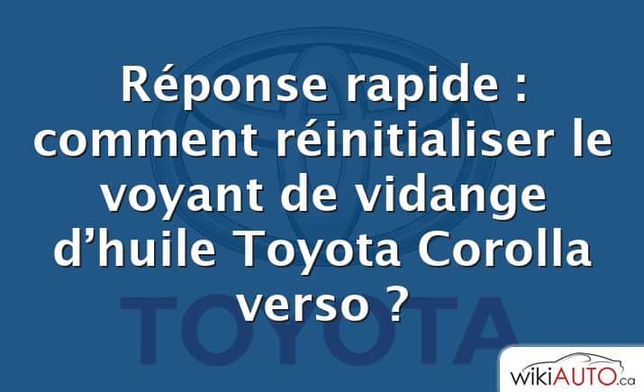 Réponse rapide : comment réinitialiser le voyant de vidange d’huile Toyota Corolla verso ?